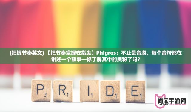 (把握节奏英文) 【把节奏掌握在指尖】Phigros：不止是音游，每个音符都在讲述一个故事—你了解其中的奥秘了吗？