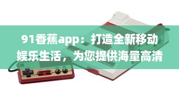 91香蕉app：打造全新移动娱乐生活，为您提供海量高清影视资源 v0.2.2下载